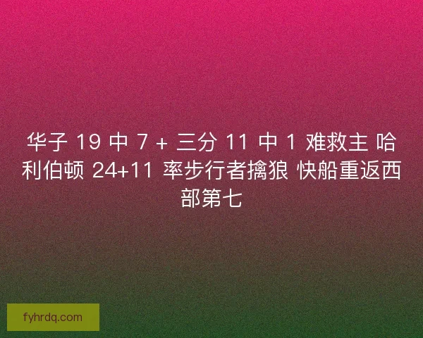 华子 19 中 7 + 三分 11 中 1 难救主 哈利伯顿 24+11 率步行者擒狼 快船重返西部第七