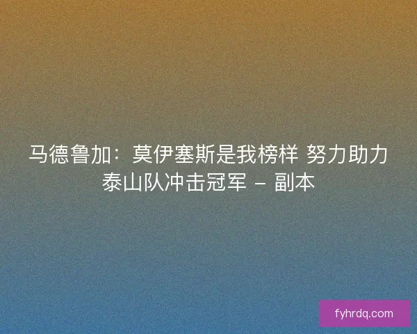 马德鲁加：莫伊塞斯是我榜样 努力助力泰山队冲击冠军 - 副本