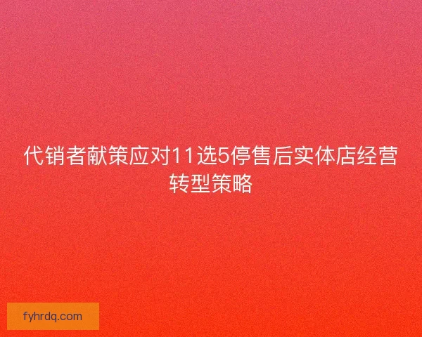 代销者献策应对11选5停售后实体店经营转型策略 代销者献策应对11选5停售后实体店经营转型策略