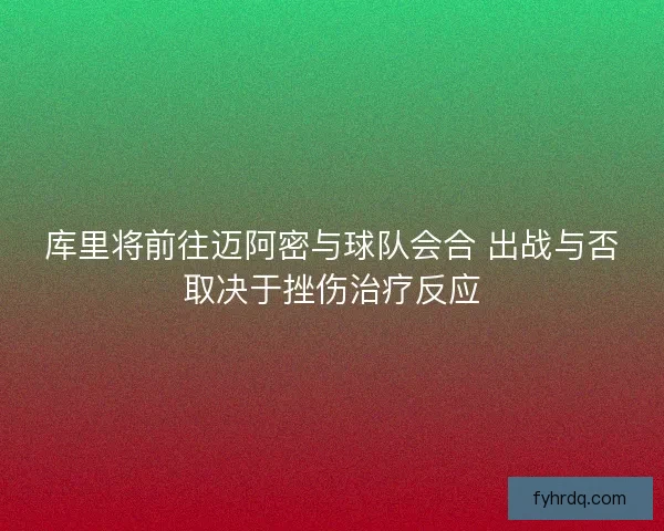 库里将前往迈阿密与球队会合 出战与否取决于挫伤治疗反应 库里将前往迈阿密与球队会合 出战与否取决于挫伤治疗反应