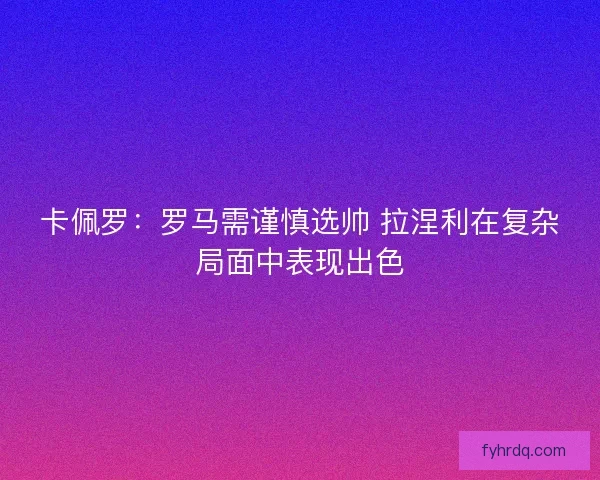 卡佩罗：罗马需谨慎选帅 拉涅利在复杂局面中表现出色