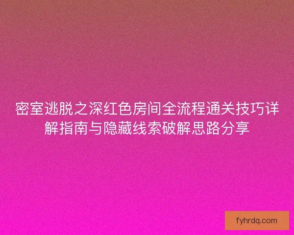 密室逃脱之深红色房间全流程通关技巧详解指南与隐藏线索破解思路分享