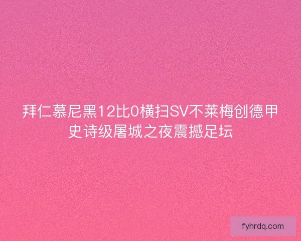 拜仁慕尼黑12比0横扫SV不莱梅创德甲史诗级屠城之夜震撼足坛
