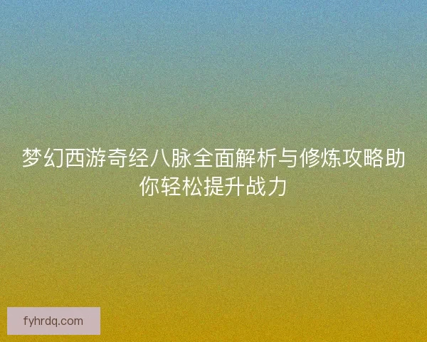 梦幻西游奇经八脉全面解析与修炼攻略助你轻松提升战力 梦幻西游奇经八脉全面解析与修炼攻略助你轻松提升战力