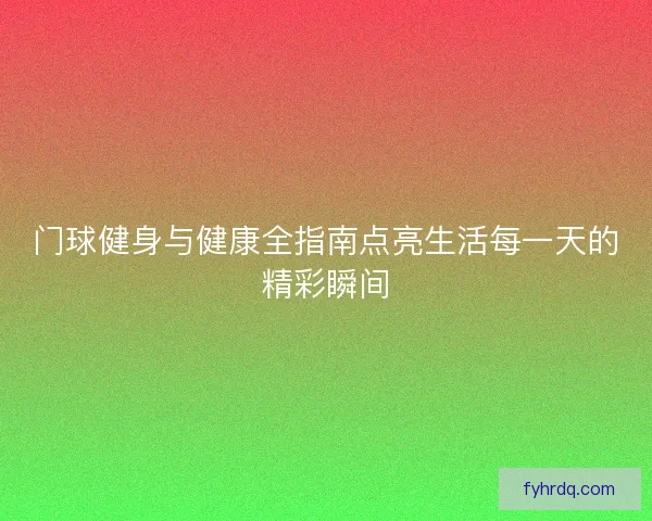 门球健身与健康全指南点亮生活每一天的精彩瞬间 门球健身与健康全指南点亮生活每一天的精彩瞬间
