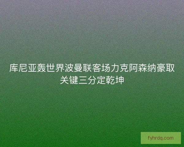 库尼亚轰世界波曼联客场力克阿森纳豪取关键三分定乾坤