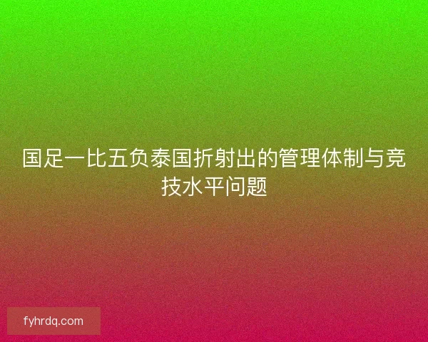 国足一比五负泰国折射出的管理体制与竞技水平问题